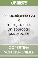 Tossicodipendenza e immigrazione. Un approccio psicosociale libro