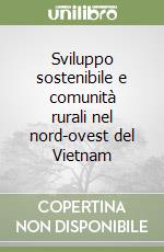 Sviluppo sostenibile e comunità rurali nel nord-ovest del Vietnam libro