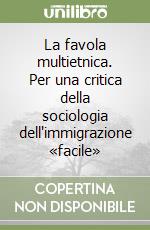 La favola multietnica. Per una critica della sociologia dell'immigrazione «facile» libro