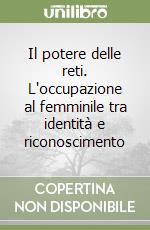 Il potere delle reti. L'occupazione al femminile tra identità e riconoscimento libro