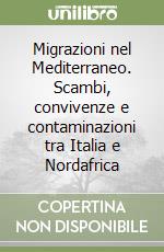 Migrazioni nel Mediterraneo. Scambi, convivenze e contaminazioni tra Italia e Nordafrica libro