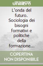 L'onda del futuro. Sociologia dei bisogni formativi e politiche della formazione professionale libro