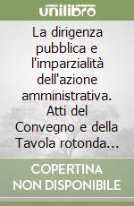 La dirigenza pubblica e l'imparzialità dell'azione amministrativa. Atti del Convegno e della Tavola rotonda (Roma, 9 aprile 2003) libro