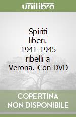 Spiriti liberi. 1941-1945 ribelli a Verona. Con DVD