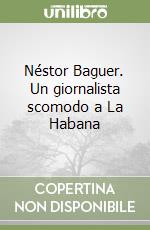 Néstor Baguer. Un giornalista scomodo a La Habana