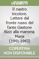 Il nastro tricolore. Lettere dal fronte russo del fante Gastone Rizzi alla mamma Maria (1941-1943) libro