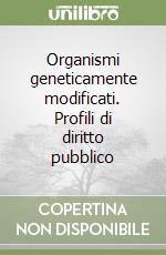 Organismi geneticamente modificati. Profili di diritto pubblico libro