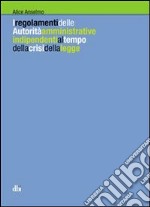 I regolamenti delle autorità amministrative indipendenti al tempo della crisi della legge libro