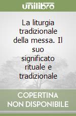 La liturgia tradizionale della messa. Il suo significato rituale e tradizionale libro