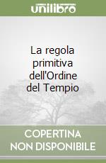 La regola primitiva dell'Ordine del Tempio