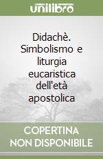 Didachè. Simbolismo e liturgia eucaristica dell'età apostolica