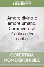Amore divino e amore umano. Commento al Cantico dei cantici