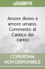 Amore divino e amore umano. Commento al Cantico dei cantici libro