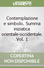 Contemplazione e simbolo. Summa iniziatica orientale-occidentale. Vol. 1 libro