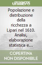 Popolazione e distribuzione della ricchezza a Lipari nel 1610. Analisi, elaborazione statistica e sintesi dei Rivelî di Lipari... libro