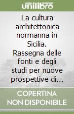 La cultura architettonica normanna in Sicilia. Rassegna delle fonti e degli studi per nuove prospettive di ricerca libro