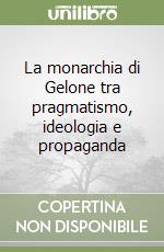 La monarchia di Gelone tra pragmatismo, ideologia e propaganda libro