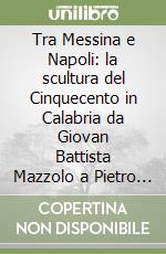 Tra Messina e Napoli: la scultura del Cinquecento in Calabria da Giovan Battista Mazzolo a Pietro Bernini