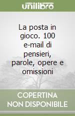 La posta in gioco. 100 e-mail di pensieri, parole, opere e omissioni