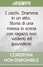 I ciechi. Dramma in un atto. Storia di una messa in scena con ragazzi non vedenti ed ipovedenti libro