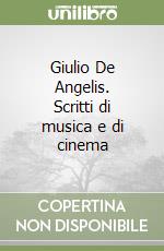 Giulio De Angelis. Scritti di musica e di cinema libro