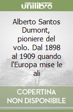 Alberto Santos Dumont, pioniere del volo. Dal 1898 al 1909 quando l'Europa mise le ali libro