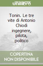 Tonin. Le tre vite di Antonio Chiodi ingegnere, pilota, politico libro