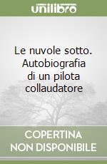 Le nuvole sotto. Autobiografia di un pilota collaudatore