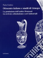 Ottocento italiano e smalti di Limoges. La produzione dell'atelier Pénicaud tra revival, colllezionismo e arti industriali. Ediz. illustrata