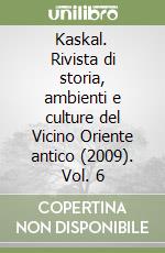 Kaskal. Rivista di storia, ambienti e culture del Vicino Oriente antico (2009). Vol. 6 libro