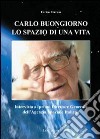 Carlo Buongiorno, lo spazio di una vita. Intervista al primo direttore generale dell'agenzia spaziale italiana libro
