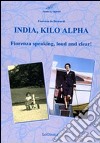 India, Kilo, Alpha. Fiorenza speaking, loud and clear libro di De Bernardi Fiorenza