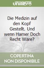 Die Medizin auf den Kopf Gestellt. Und wenn Hamer Doch Recht Wäre? libro