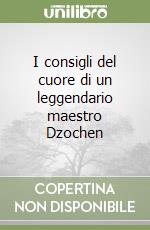 I consigli del cuore di un leggendario maestro Dzochen