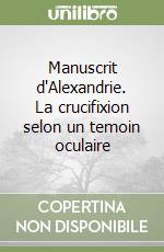 Manuscrit d'Alexandrie. La crucifixion selon un temoin oculaire libro