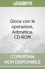 Gioca con le operazioni. Aritmetica. CD-ROM libro