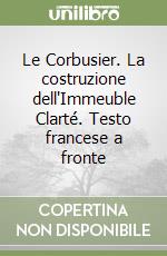 Le Corbusier. La costruzione dell'Immeuble Clarté. Testo francese a fronte libro