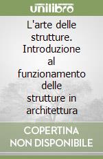 L'arte delle strutture. Introduzione al funzionamento delle strutture in architettura