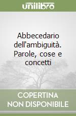 Abbecedario dell'ambiguità. Parole, cose e concetti libro