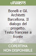 Bonelli e Gil. Architetti Barcellona. Il dialogo del progetto. Testo francese a fronte