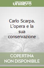 Carlo Scarpa. L'opera e la sua conservazione