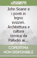 John Soane e i ponti in legno svizzeri. Architettura e cultura tecnica da Palladio ai Grubenmann