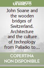 John Soane and the wooden bridges of Switzerland. Architecture and the culture of technology from Palladio to the Grubenmanns