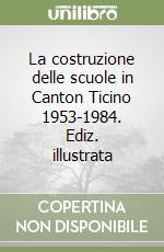 La costruzione delle scuole in Canton Ticino 1953-1984. Ediz. illustrata libro