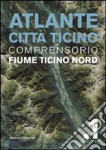 Atlante città Ticino. Ediz. illustrata. Vol. 1: Comprensorio fiume Ticino nord libro