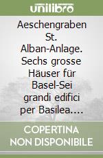 Aeschengraben St. Alban-Anlage. Sechs grosse Häuser für Basel-Sei grandi edifici per Basilea. Ediz. bilingue