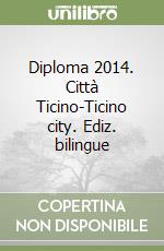 Diploma 2014. Città Ticino-Ticino city. Ediz. bilingue libro