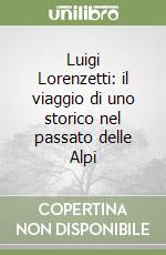 Luigi Lorenzetti: il viaggio di uno storico nel passato delle Alpi libro