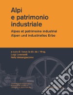 Alpi e patrimonio industriale-Alpes et patrimoine industriel-Alpen und industrielles Erbe. Ediz. multilingue libro