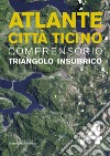 Atlante città Ticino. Comprensorio Triangolo Insubrico. Vol. 4 libro di Arnaboldi M. (cur.) Sassi E. (cur.) Rizzi F. (cur.)